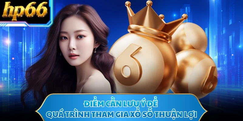 Điểm cần lưu ý để quá trình tham gia xổ số thuận lợi 